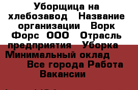 Уборщица на хлебозавод › Название организации ­ Ворк Форс, ООО › Отрасль предприятия ­ Уборка › Минимальный оклад ­ 24 000 - Все города Работа » Вакансии   